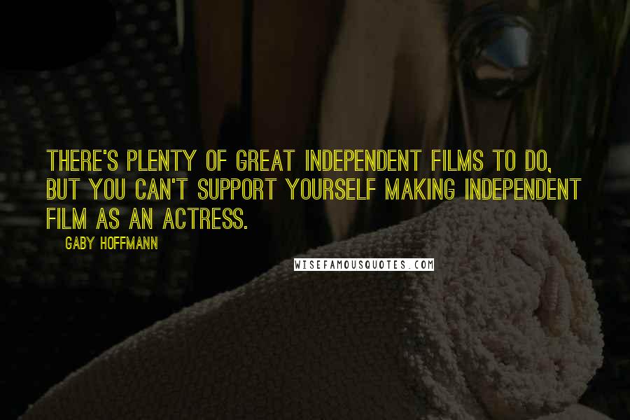 Gaby Hoffmann quotes: There's plenty of great independent films to do, but you can't support yourself making independent film as an actress.