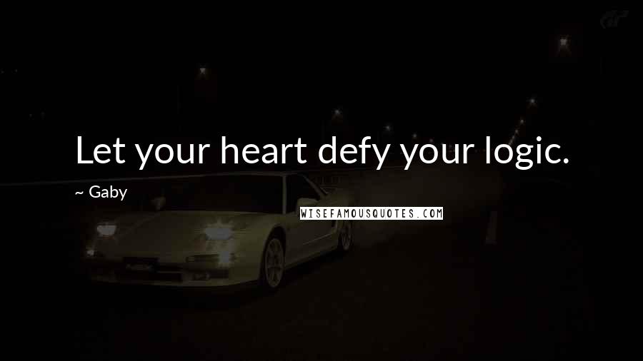 Gaby quotes: Let your heart defy your logic.