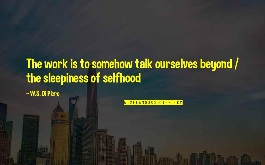 Gaby Quotes By W.S. Di Piero: The work is to somehow talk ourselves beyond