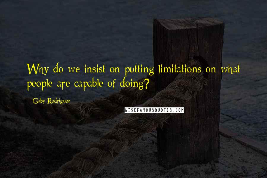 Gaby Rodriguez quotes: Why do we insist on putting limitations on what people are capable of doing?