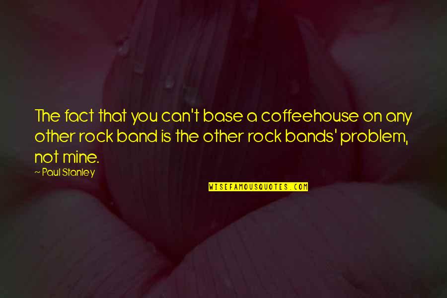 Gaby Rodriguez Quotes By Paul Stanley: The fact that you can't base a coffeehouse