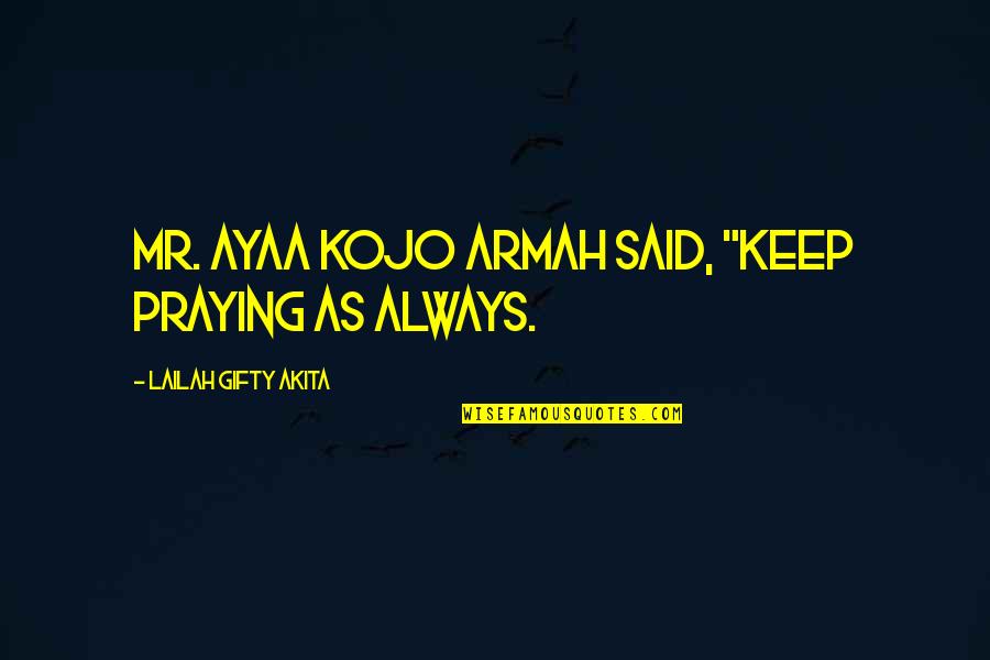 Gaby Vargas Quotes By Lailah Gifty Akita: Mr. Ayaa Kojo Armah said, "Keep praying as