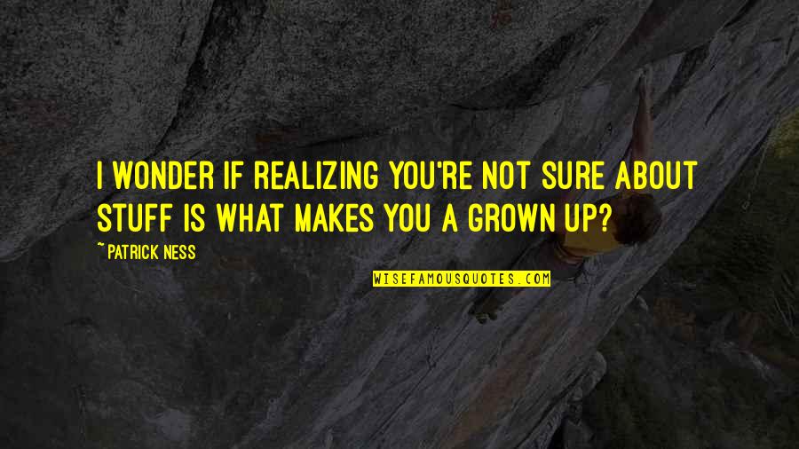 Gabz Art Quotes By Patrick Ness: I wonder if realizing you're not sure about