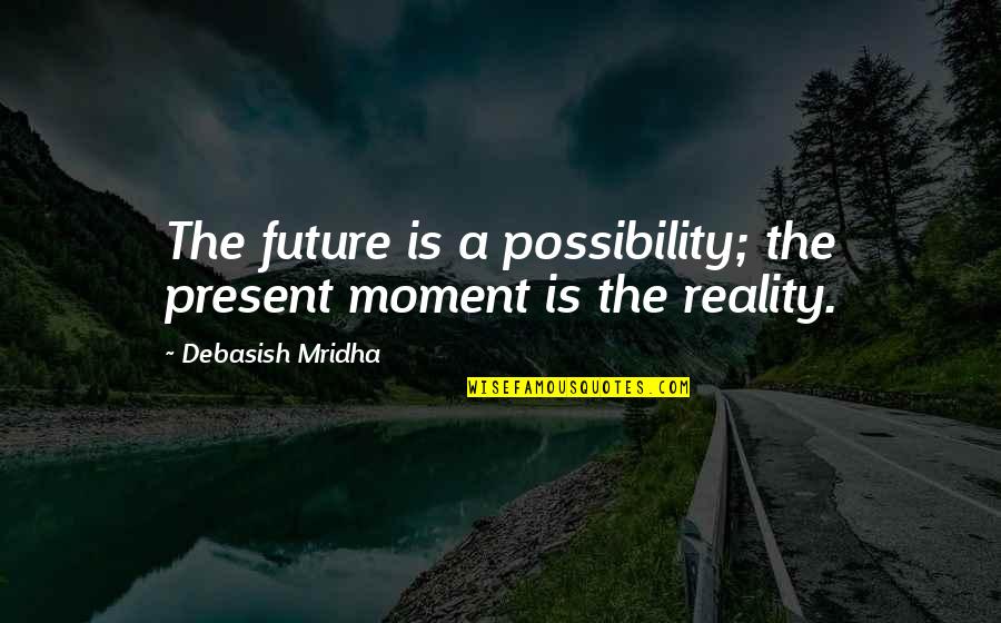 Gaccio Bruno Quotes By Debasish Mridha: The future is a possibility; the present moment Gaccio Bruno Quotes By Debasish Mridha: The future is a possibility; the present moment