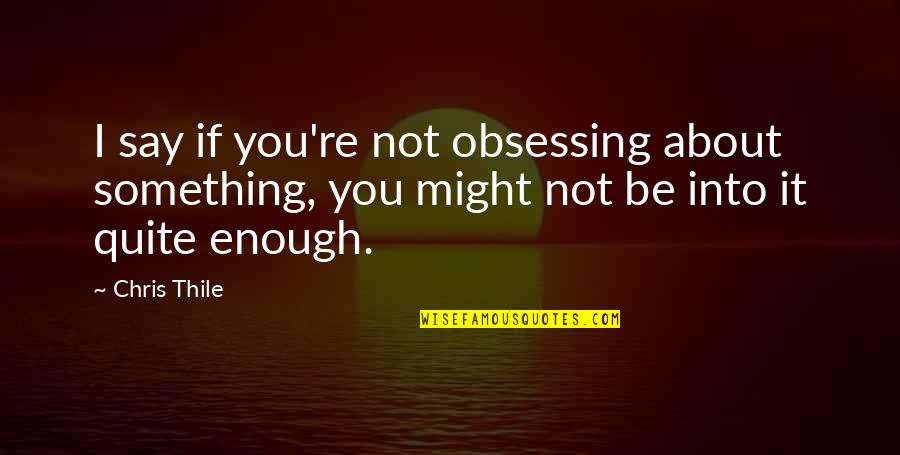 Gachette Quotes By Chris Thile: I say if you're not obsessing about something,