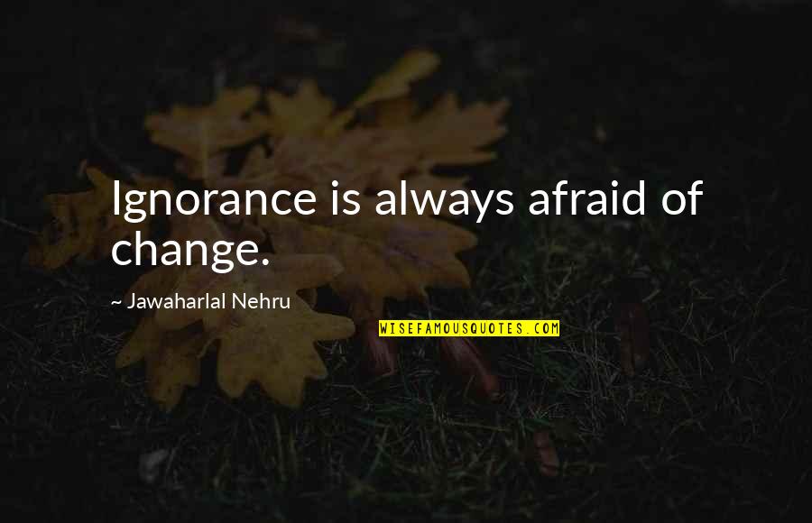 Gachon Pothier Quotes By Jawaharlal Nehru: Ignorance is always afraid of change. Gachon Pothier Quotes By Jawaharlal Nehru: Ignorance is always afraid of change.