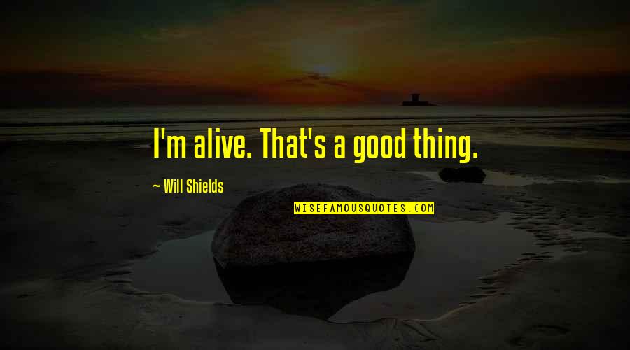 Gachon Pothier Quotes By Will Shields: I'm alive. That's a good thing. Gachon Pothier Quotes By Will Shields: I'm alive. That's a good thing.