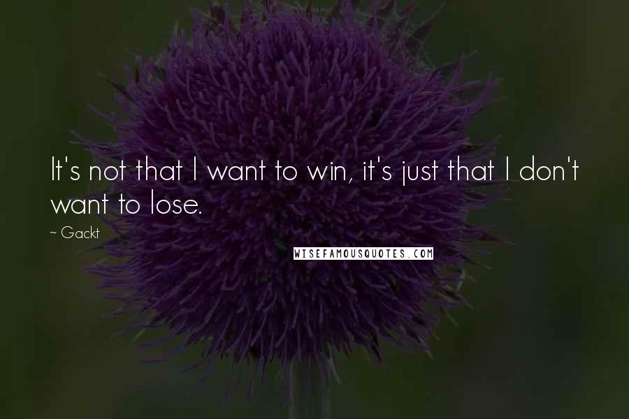 Gackt quotes: It's not that I want to win, it's just that I don't want to lose.