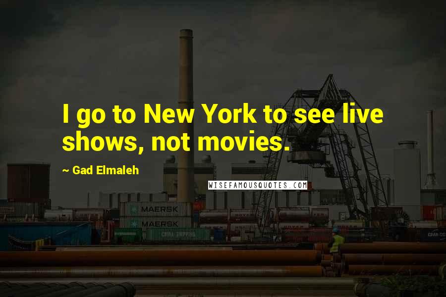 Gad Elmaleh quotes: I go to New York to see live shows, not movies.