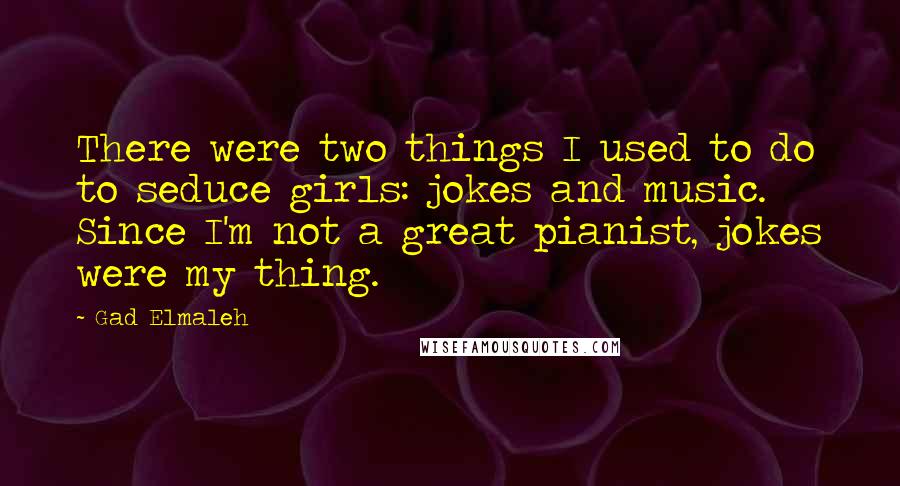 Gad Elmaleh quotes: There were two things I used to do to seduce girls: jokes and music. Since I'm not a great pianist, jokes were my thing. Gad Elmaleh quotes: There were two things I used to do to seduce girls: jokes and music. Since I'm not a great pianist, jokes were my thing.