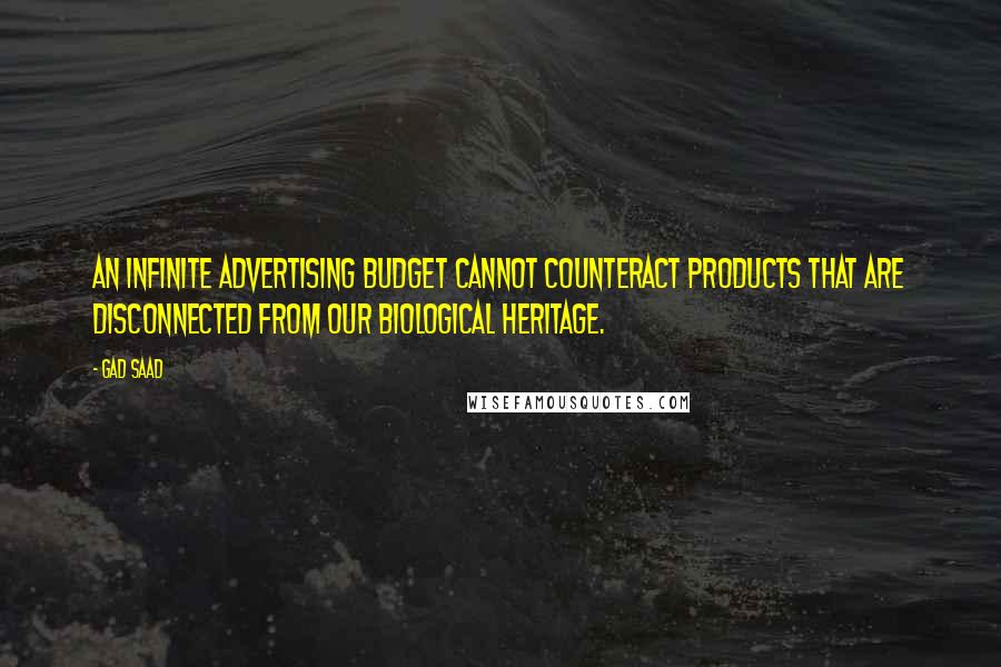 Gad Saad quotes: An infinite advertising budget cannot counteract products that are disconnected from our biological heritage.
