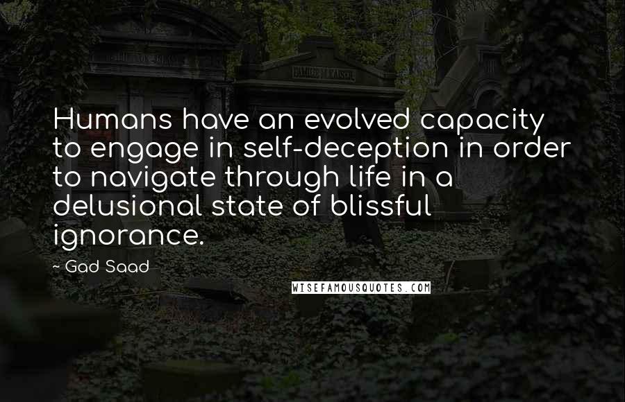 Gad Saad quotes: Humans have an evolved capacity to engage in self-deception in order to navigate through life in a delusional state of blissful ignorance.