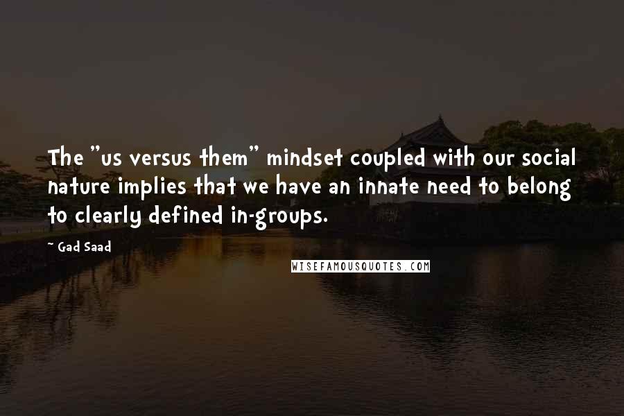 Gad Saad quotes: The "us versus them" mindset coupled with our social nature implies that we have an innate need to belong to clearly defined in-groups.