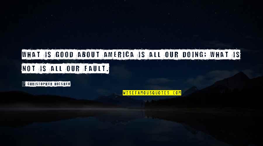 Gadajace Quotes By Christopher Holshek: What is good about America is all our Gadajace Quotes By Christopher Holshek: What is good about America is all our