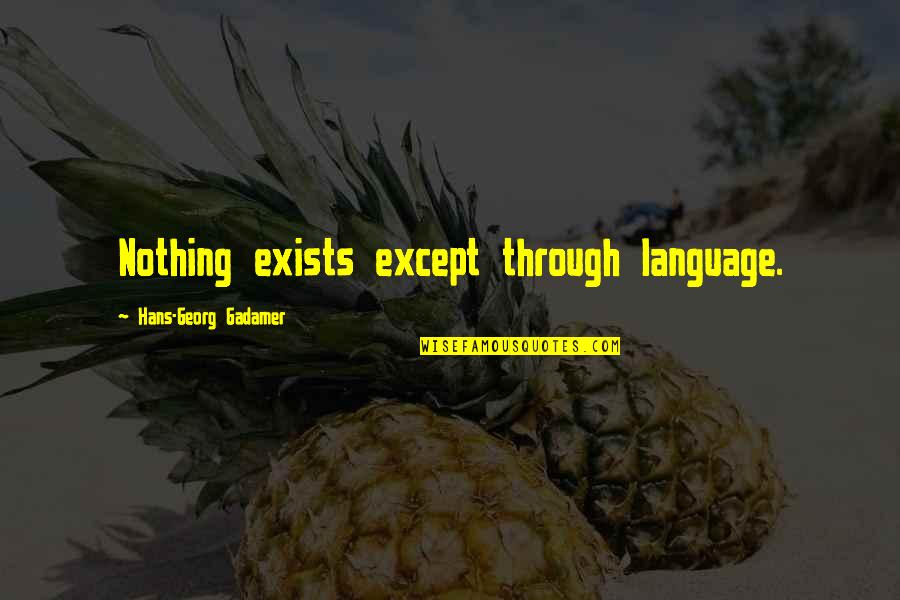 Gadamer Quotes By Hans-Georg Gadamer: Nothing exists except through language.