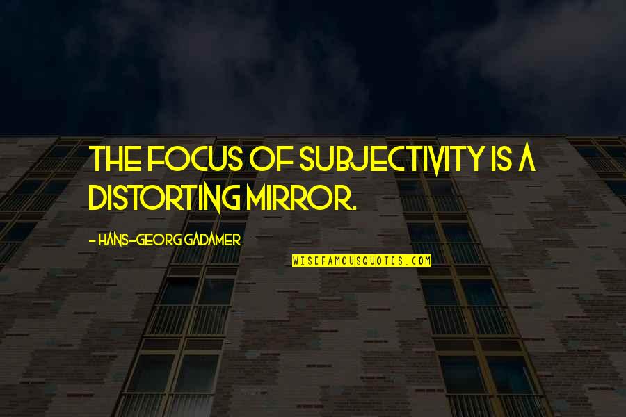 Gadamer Quotes By Hans-Georg Gadamer: The focus of subjectivity is a distorting mirror.