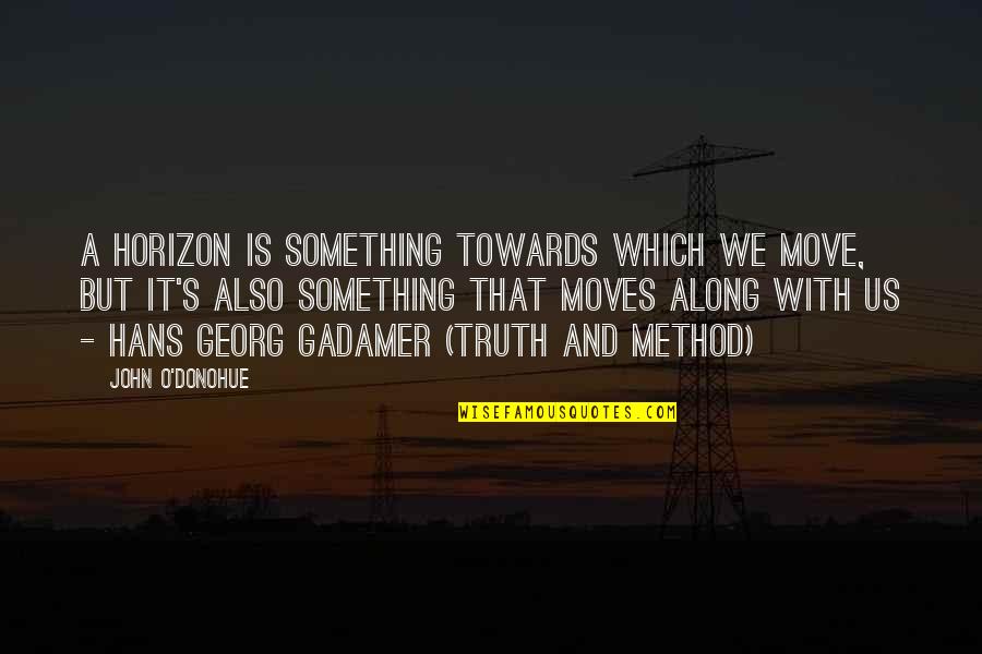 Gadamer Quotes By John O'Donohue: A horizon is something towards which we move,