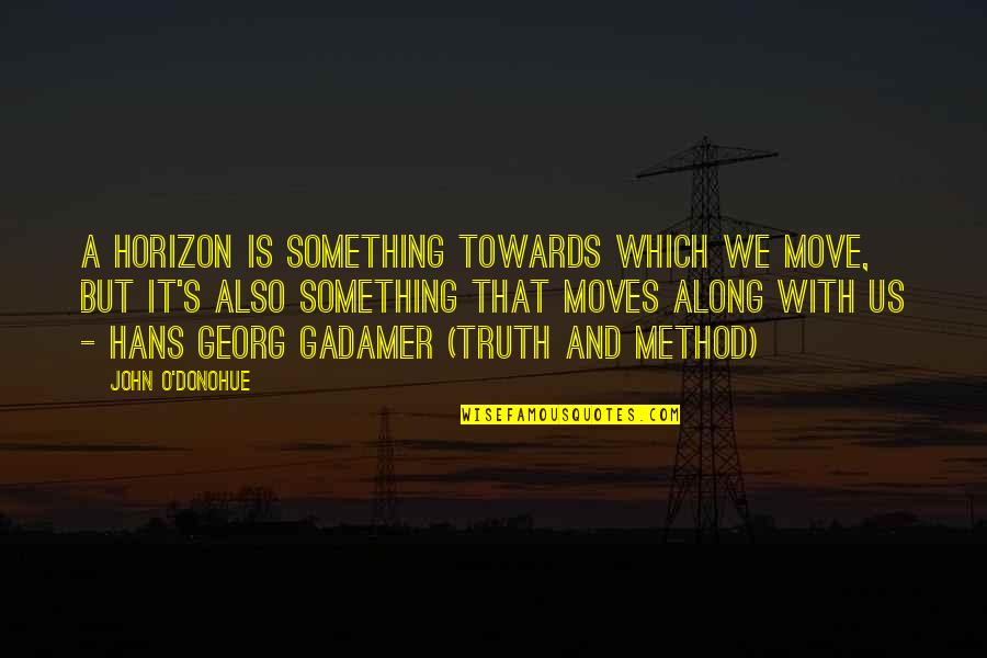 Gadamer Truth And Method Quotes By John O'Donohue: A horizon is something towards which we move,