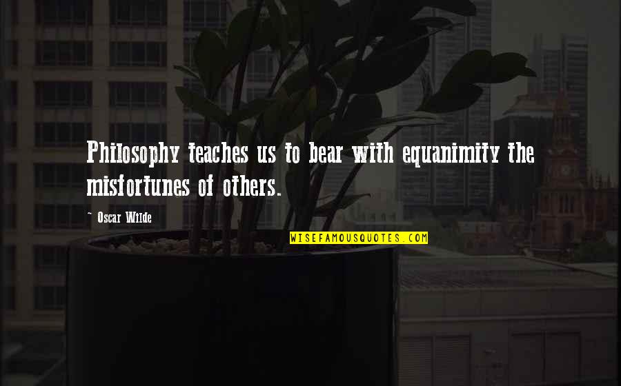 Gadanija Quotes By Oscar Wilde: Philosophy teaches us to bear with equanimity the