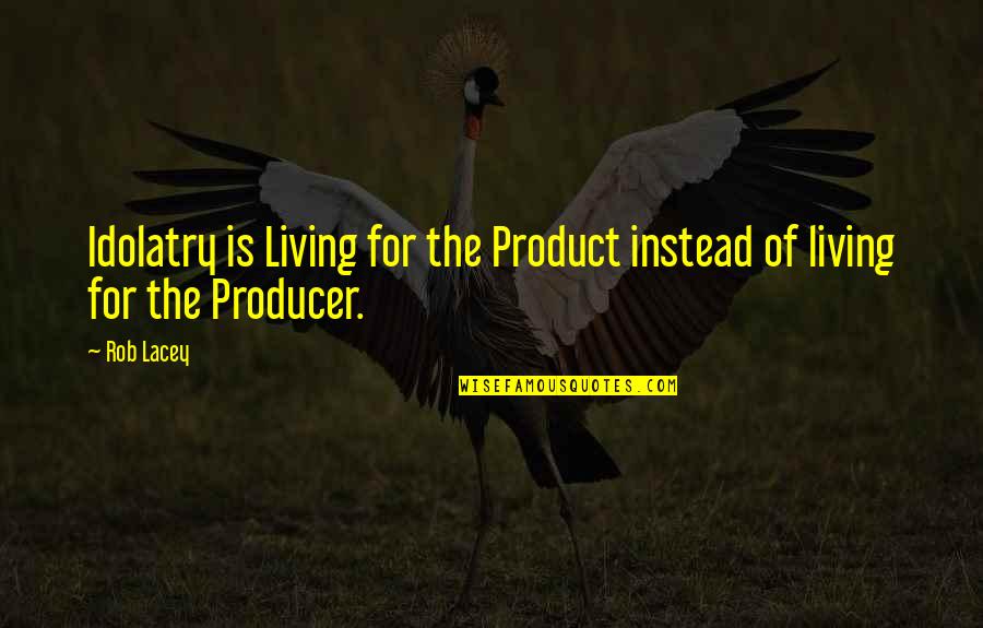 Gadarene Demoniac Quotes By Rob Lacey: Idolatry is Living for the Product instead of