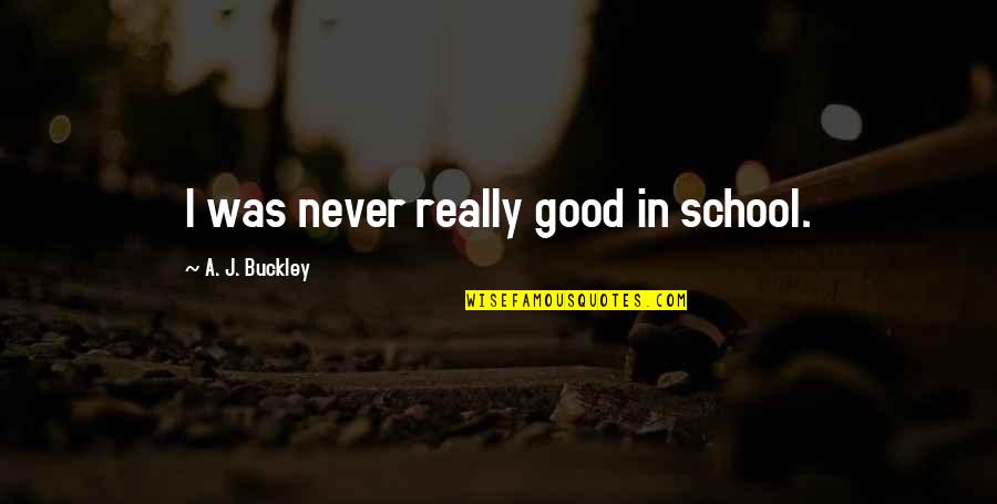 Gadd Quotes By A. J. Buckley: I was never really good in school.