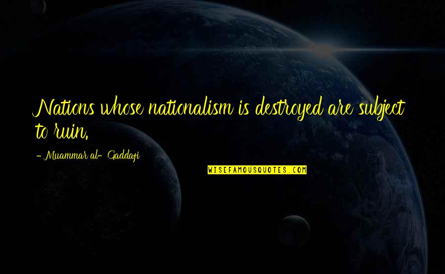 Gaddafi Muammar Quotes By Muammar Al-Gaddafi: Nations whose nationalism is destroyed are subject to