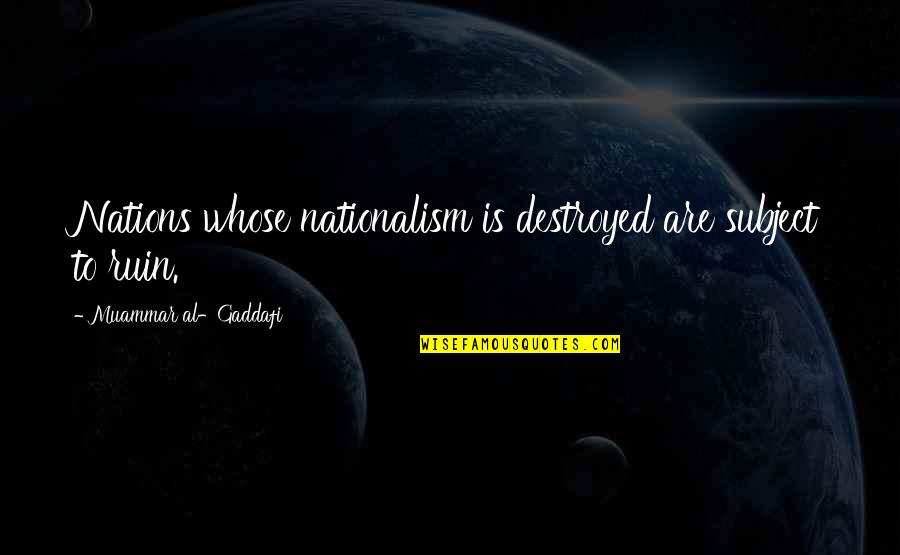 Gaddafi Quotes By Muammar Al-Gaddafi: Nations whose nationalism is destroyed are subject to Gaddafi Quotes By Muammar Al-Gaddafi: Nations whose nationalism is destroyed are subject to