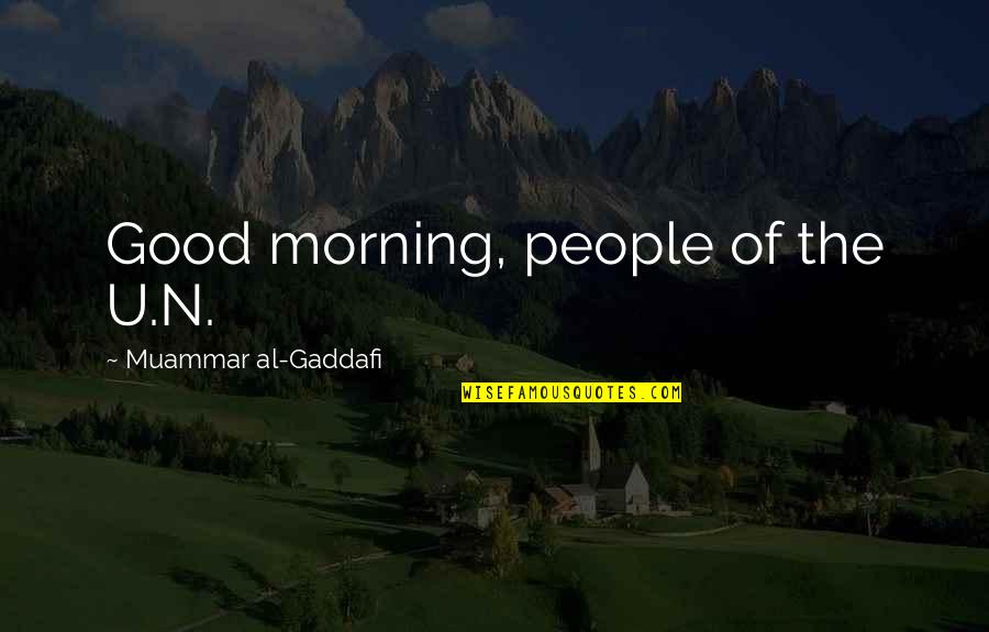 Gaddafi Quotes By Muammar Al-Gaddafi: Good morning, people of the U.N. Gaddafi Quotes By Muammar Al-Gaddafi: Good morning, people of the U.N.
