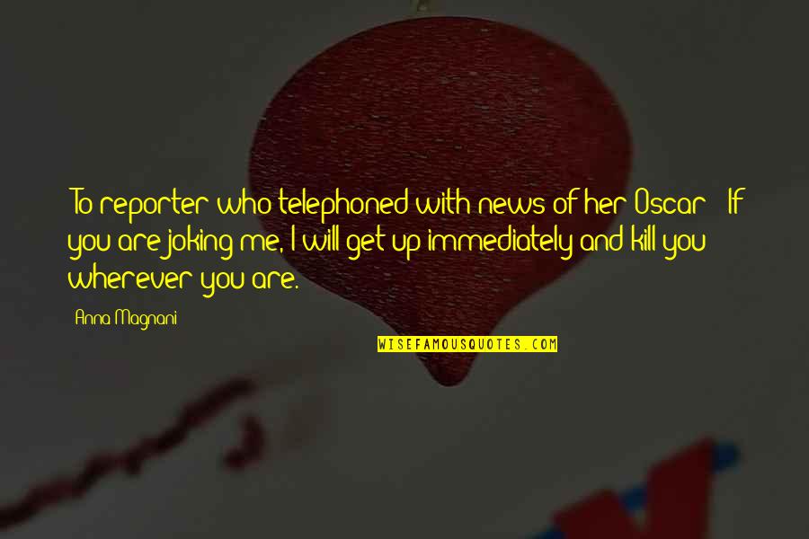 Gaddam Naveen Quotes By Anna Magnani: [To reporter who telephoned with news of her Gaddam Naveen Quotes By Anna Magnani: [To reporter who telephoned with news of her