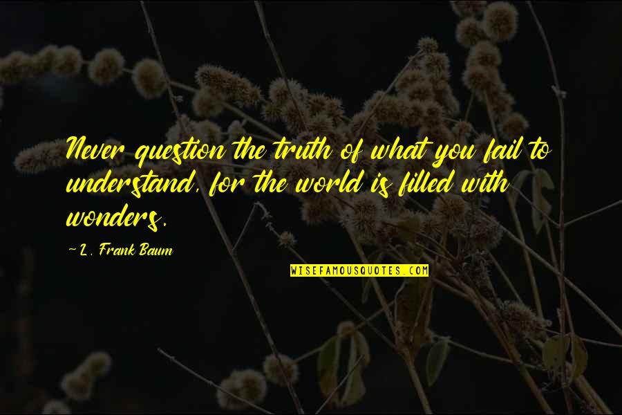 Gaddar Friends Quotes By L. Frank Baum: Never question the truth of what you fail