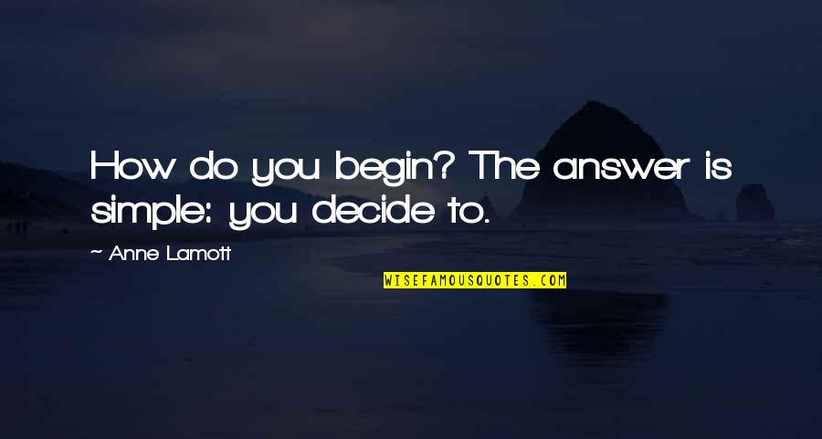 Gaddis Bros Quotes By Anne Lamott: How do you begin? The answer is simple: