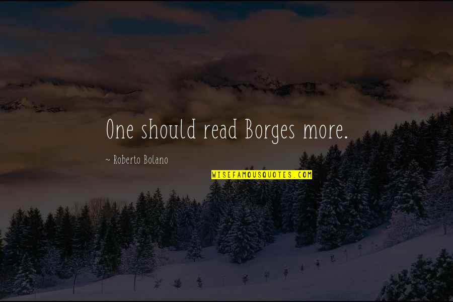 Gaddis Bros Quotes By Roberto Bolano: One should read Borges more.