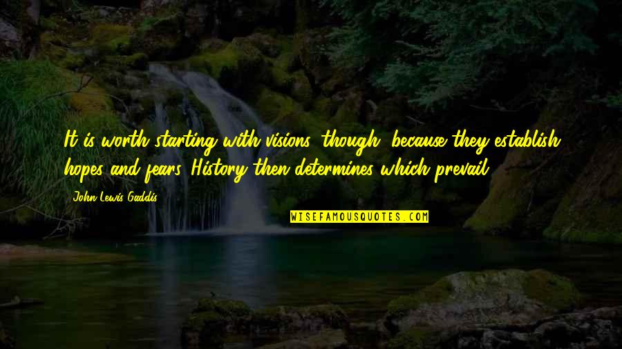 Gaddis Quotes By John Lewis Gaddis: It is worth starting with visions, though, because Gaddis Quotes By John Lewis Gaddis: It is worth starting with visions, though, because