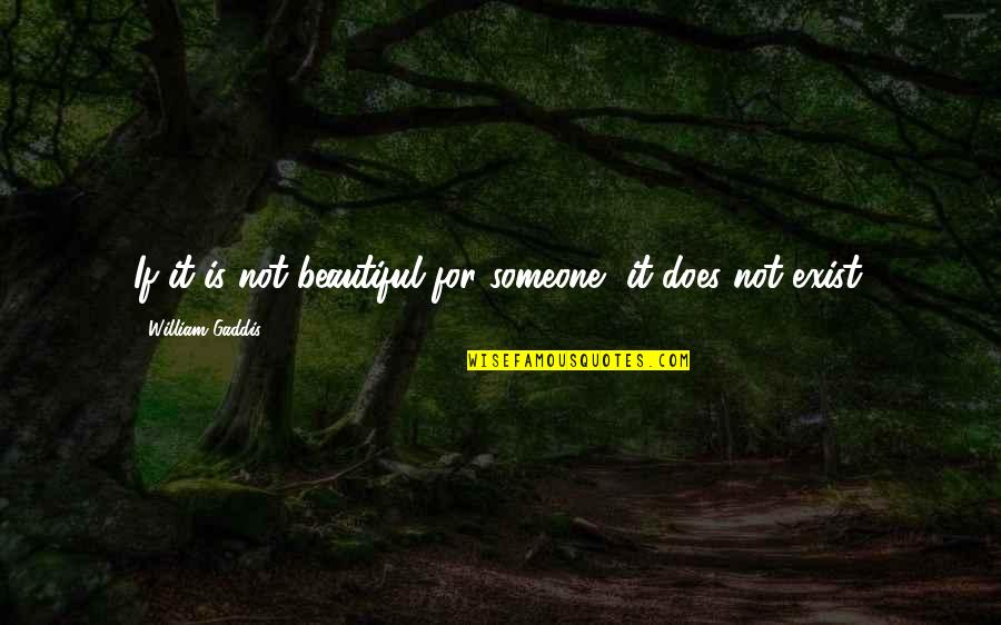 Gaddis Quotes By William Gaddis: If it is not beautiful for someone, it