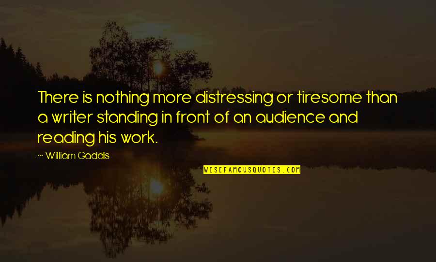 Gaddis Quotes By William Gaddis: There is nothing more distressing or tiresome than