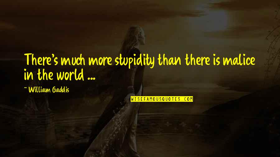 Gaddis Quotes By William Gaddis: There's much more stupidity than there is malice Gaddis Quotes By William Gaddis: There's much more stupidity than there is malice