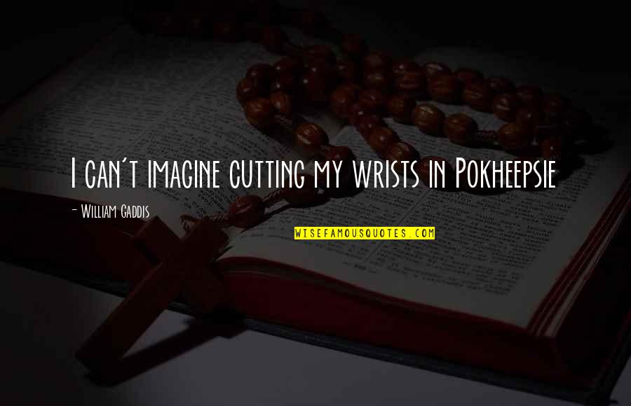 Gaddis Quotes By William Gaddis: I can't imagine cutting my wrists in Pokheepsie