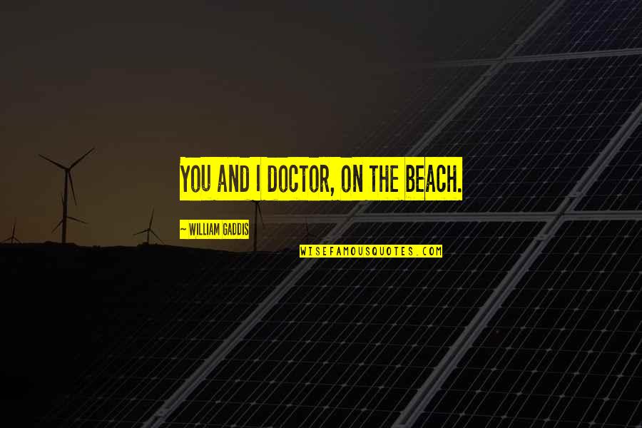 Gaddis Quotes By William Gaddis: You and I doctor, on the beach. Gaddis Quotes By William Gaddis: You and I doctor, on the beach.