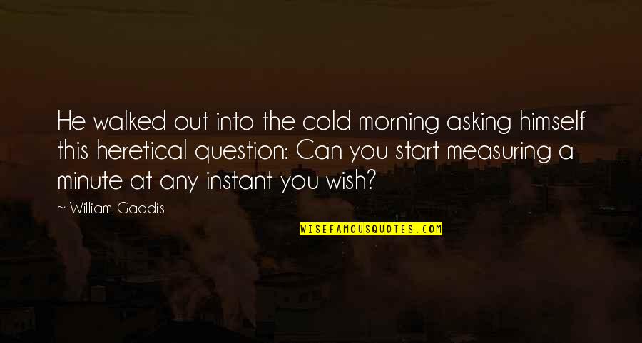 Gaddis Quotes By William Gaddis: He walked out into the cold morning asking Gaddis Quotes By William Gaddis: He walked out into the cold morning asking