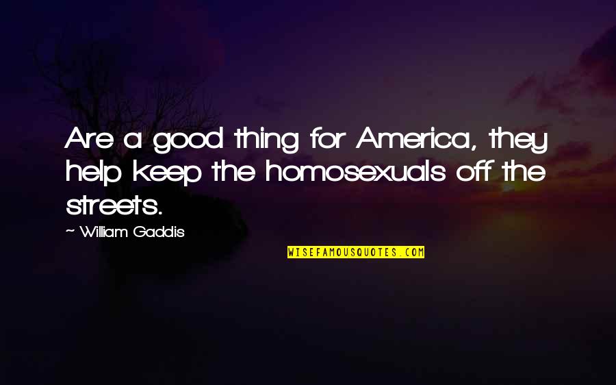 Gaddis Quotes By William Gaddis: Are a good thing for America, they help