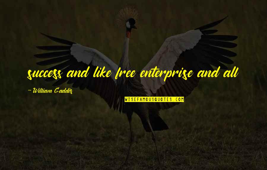 Gaddis Quotes By William Gaddis: success and like free enterprise and all