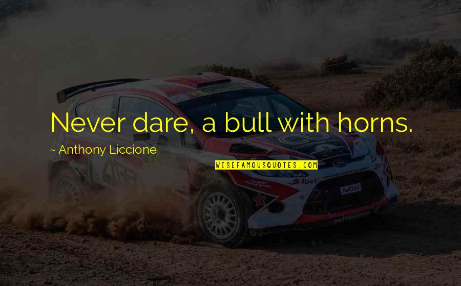 Gadea By Lodi Quotes By Anthony Liccione: Never dare, a bull with horns. Gadea By Lodi Quotes By Anthony Liccione: Never dare, a bull with horns.