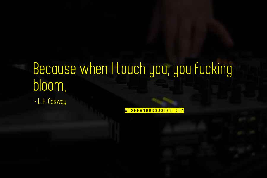 Gadeand Quotes By L. H. Cosway: Because when I touch you, you fucking bloom,