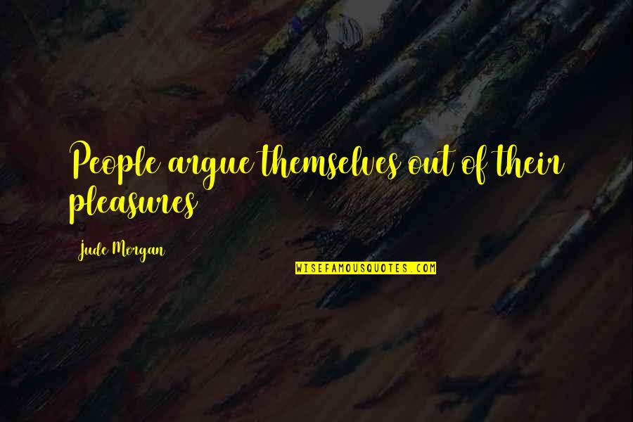 Gadek Hot Quotes By Jude Morgan: People argue themselves out of their pleasures Gadek Hot Quotes By Jude Morgan: People argue themselves out of their pleasures