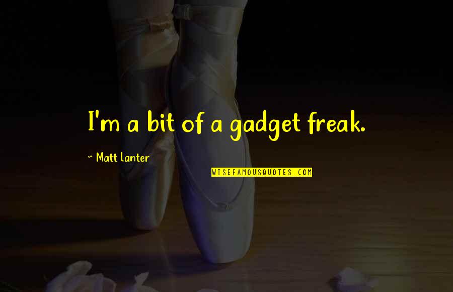 Gadget Freak Quotes By Matt Lanter: I'm a bit of a gadget freak.