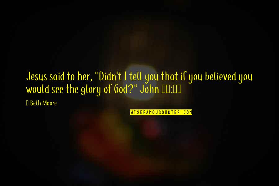 Gadget Man Quotes By Beth Moore: Jesus said to her, "Didn't I tell you Gadget Man Quotes By Beth Moore: Jesus said to her, "Didn't I tell you