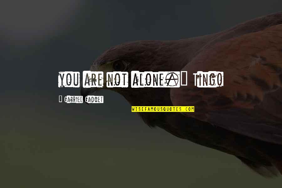 Gadget Quotes By Gabriel Gadget: you are not alone." Ting!