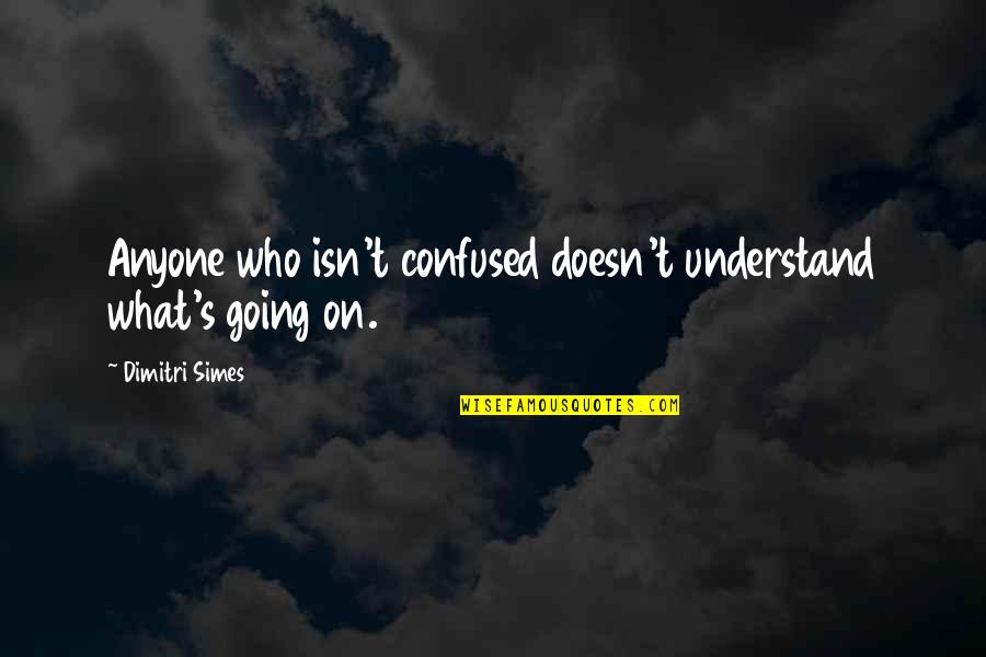 Gadgeteer Vr Quotes By Dimitri Simes: Anyone who isn't confused doesn't understand what's going Gadgeteer Vr Quotes By Dimitri Simes: Anyone who isn't confused doesn't understand what's going