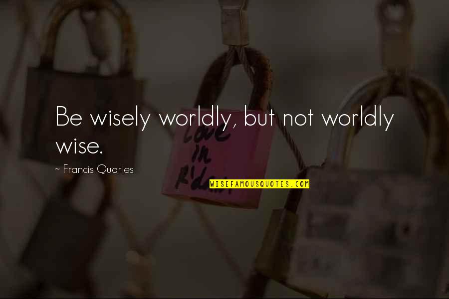 Gadgeteer Vr Quotes By Francis Quarles: Be wisely worldly, but not worldly wise. Gadgeteer Vr Quotes By Francis Quarles: Be wisely worldly, but not worldly wise.