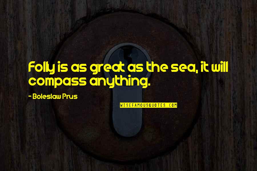 Gadgetless Quotes By Boleslaw Prus: Folly is as great as the sea, it